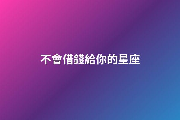 不會借錢給你的星座-第1張-星座運勢-玄機派