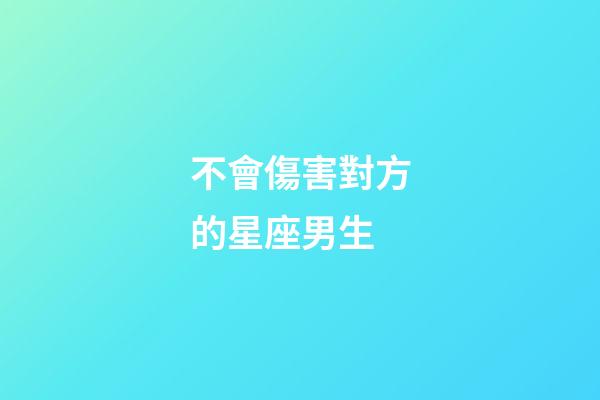 不會傷害對方的星座男生-第1張-星座運勢-玄機派