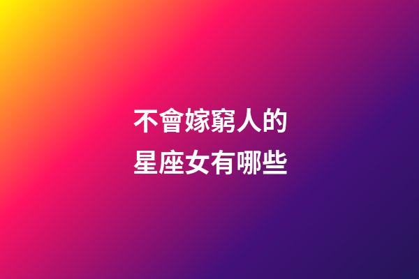 不會嫁窮人的星座女有哪些-第1張-星座運勢-玄機派