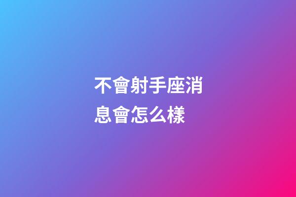 不會射手座消息會怎么樣-第1張-星座運勢-玄機派