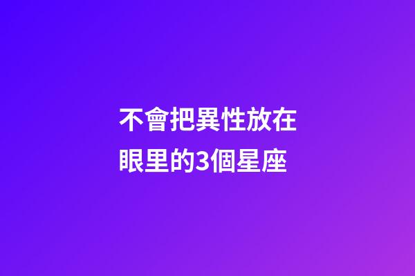不會把異性放在眼里的3個星座-第1張-星座運勢-玄機派
