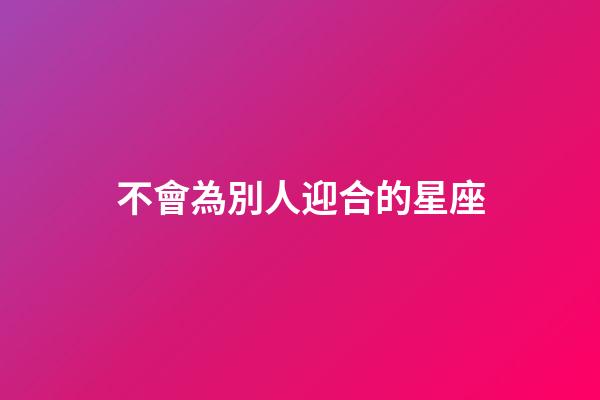 不會為別人迎合的星座-第1張-星座運勢-玄機派