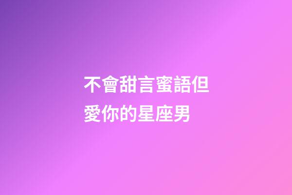 不會甜言蜜語但愛你的星座男-第1張-星座運勢-玄機派