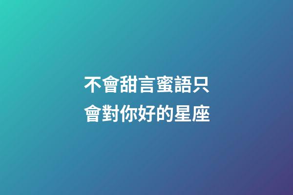不會甜言蜜語只會對你好的星座-第1張-星座運勢-玄機派