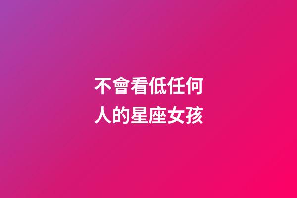 不會看低任何人的星座女孩-第1張-星座運勢-玄機派