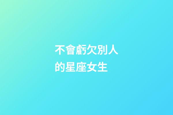 不會虧欠別人的星座女生-第1張-星座運勢-玄機(jī)派