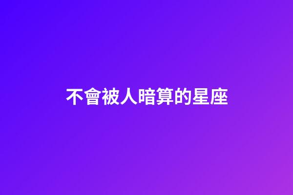 不會被人暗算的星座-第1張-星座運勢-玄機派