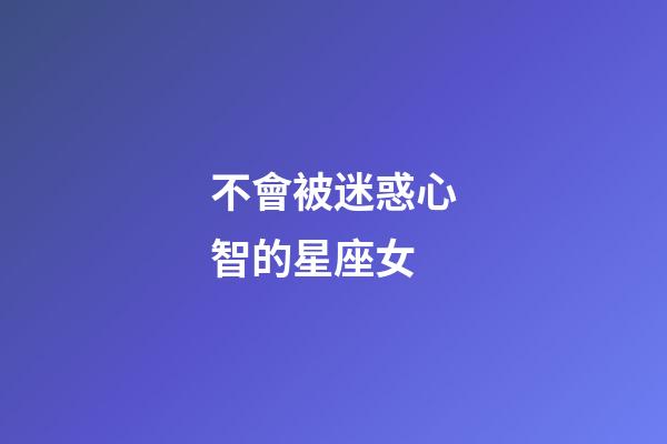 不會被迷惑心智的星座女-第1張-星座運勢-玄機派