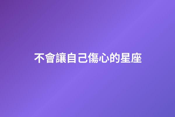不會讓自己傷心的星座-第1張-星座運勢-玄機派