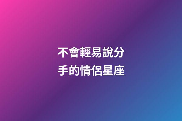 不會輕易說分手的情侶星座-第1張-星座運勢-玄機派