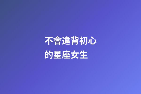 不會違背初心的星座女生