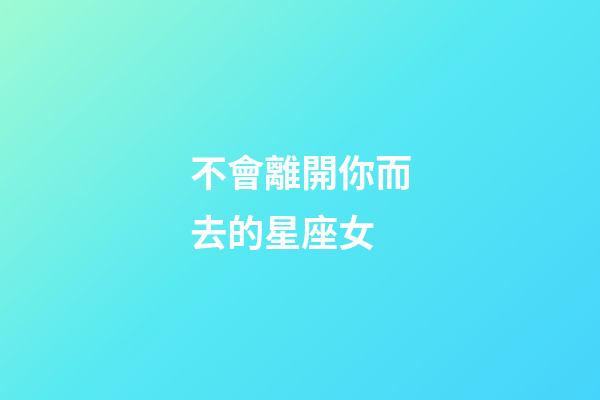 不會離開你而去的星座女-第1張-星座運勢-玄機派