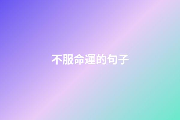 不服命運的句子(送給70后：聽聞活著十有九難，別和自己作對)-第1張-觀點-玄機派