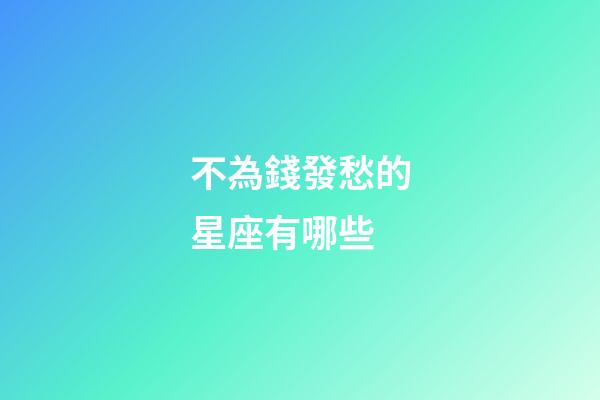 不為錢發愁的星座有哪些-第1張-星座運勢-玄機派