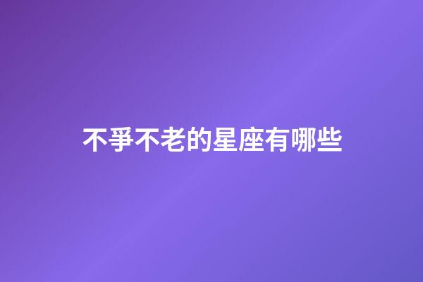 不爭不老的星座有哪些-第1張-星座運勢-玄機派