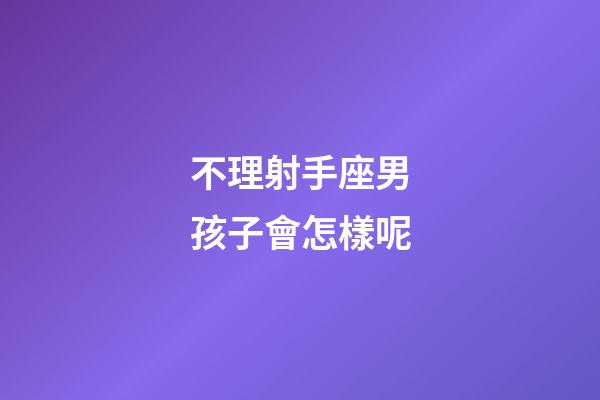 不理射手座男孩子會怎樣呢-第1張-星座運勢-玄機派