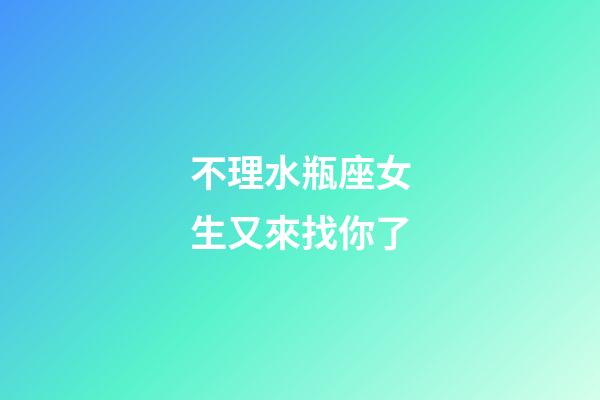 不理水瓶座女生又來找你了-第1張-星座運(yùn)勢(shì)-玄機(jī)派