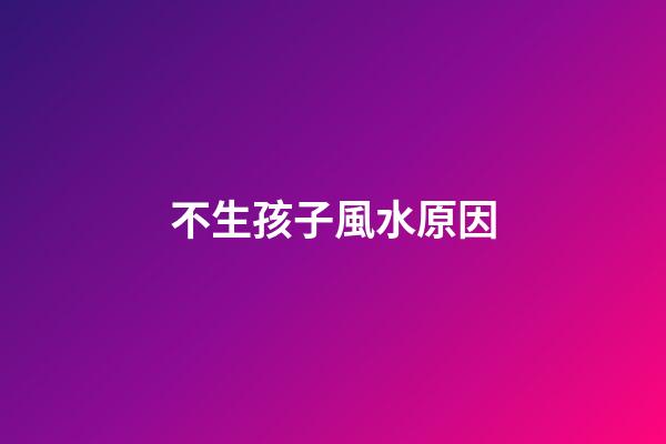 不生孩子風水原因