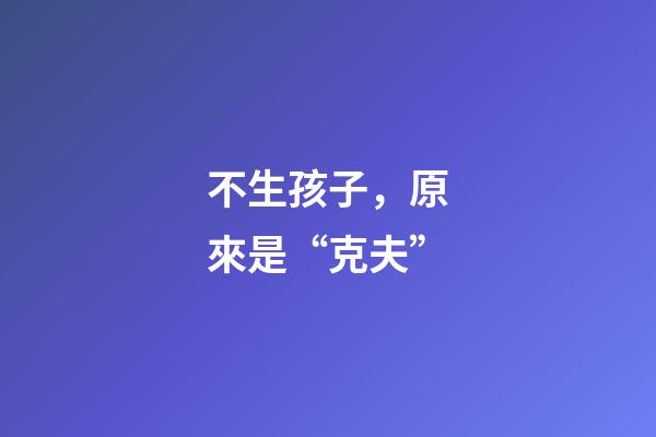 不生孩子，原來是“克夫”