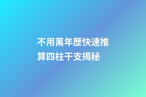 不用萬年歷快速推算四柱干支揭秘