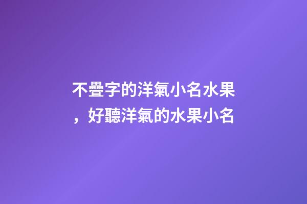 不疊字的洋氣小名水果，好聽洋氣的水果小名