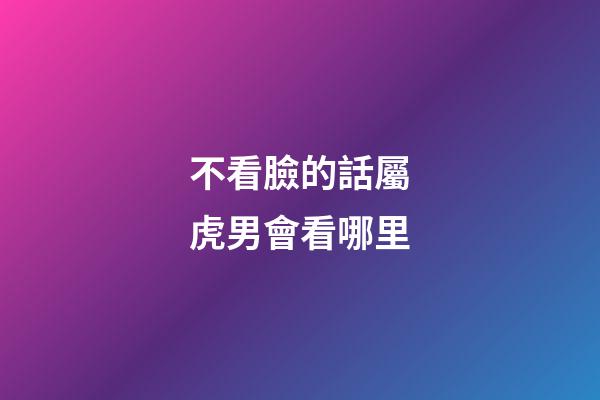 不看臉的話屬虎男會看哪里