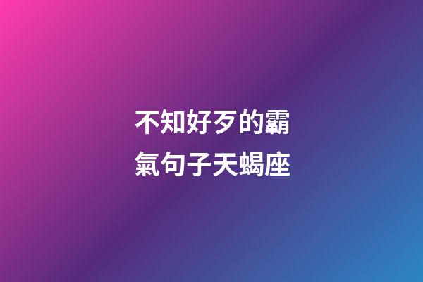 不知好歹的霸氣句子天蝎座-第1張-星座運(yùn)勢(shì)-玄機(jī)派