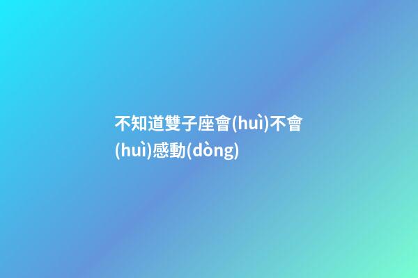 不知道雙子座會(huì)不會(huì)感動(dòng)-第1張-星座運(yùn)勢(shì)-玄機(jī)派