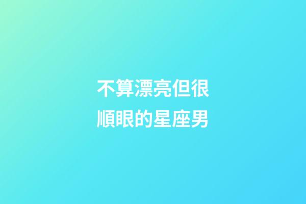 不算漂亮但很順眼的星座男-第1張-星座運勢-玄機派