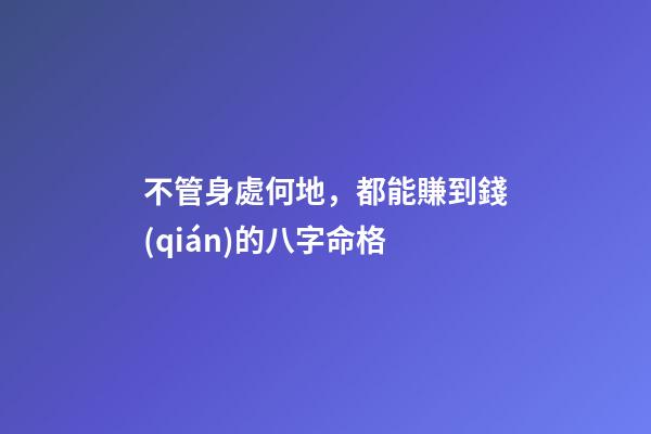 不管身處何地，都能賺到錢(qián)的八字命格