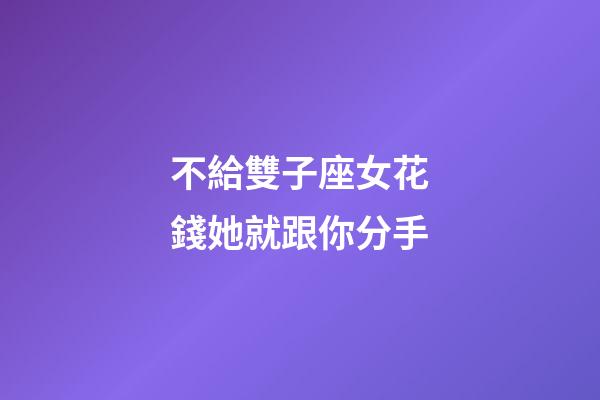 不給雙子座女花錢她就跟你分手-第1張-星座運勢-玄機派