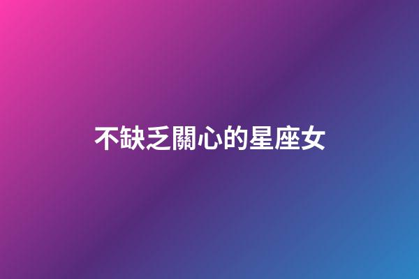 不缺乏關心的星座女-第1張-星座運勢-玄機派