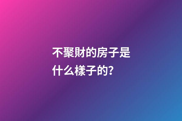 不聚財的房子是什么樣子的？