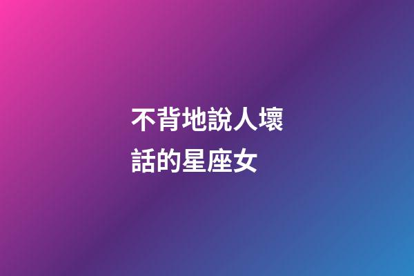 不背地說人壞話的星座女