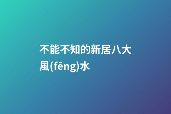不能不知的新居八大風(fēng)水
