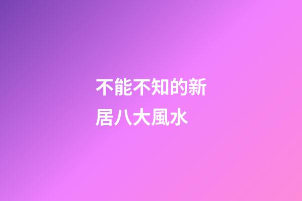 不能不知的新居八大風水