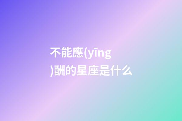 不能應(yīng)酬的星座是什么