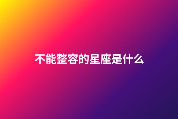 不能整容的星座是什么-第1張-星座運勢-玄機派