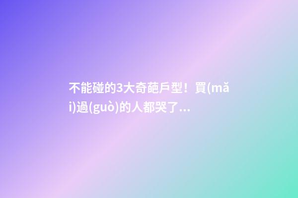 不能碰的3大奇葩戶型！買(mǎi)過(guò)的人都哭了……