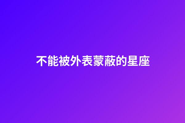 不能被外表蒙蔽的星座-第1張-星座運勢-玄機派