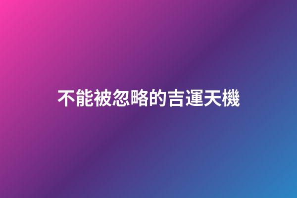 不能被忽略的吉運天機