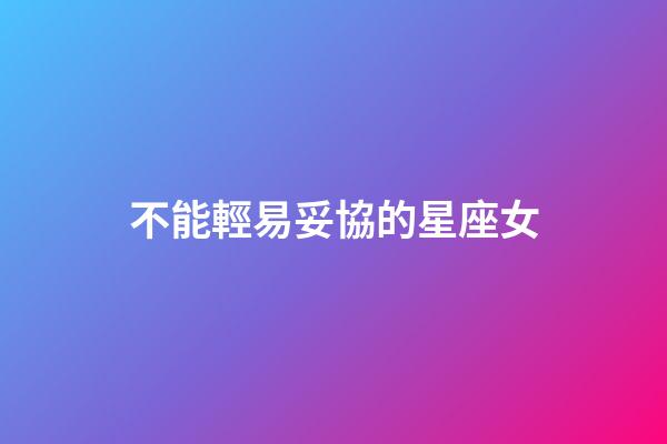不能輕易妥協的星座女-第1張-星座運勢-玄機派