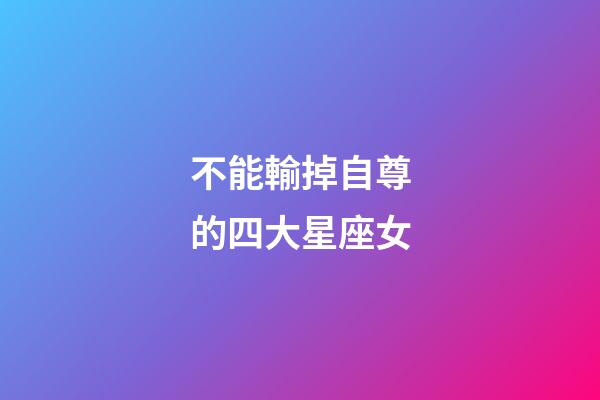不能輸掉自尊的四大星座女-第1張-星座運勢-玄機派