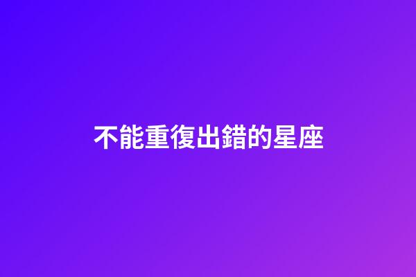 不能重復出錯的星座-第1張-星座運勢-玄機派