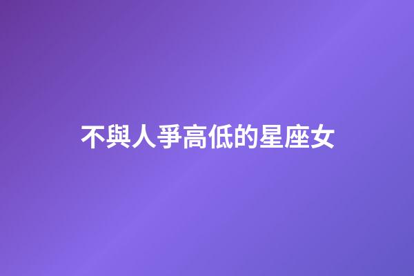 不與人爭高低的星座女-第1張-星座運勢-玄機派