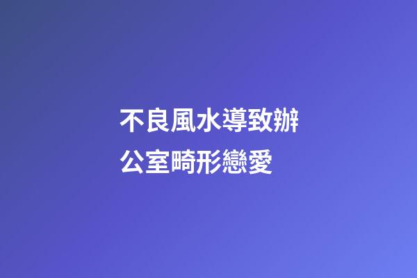 不良風水導致辦公室畸形戀愛
