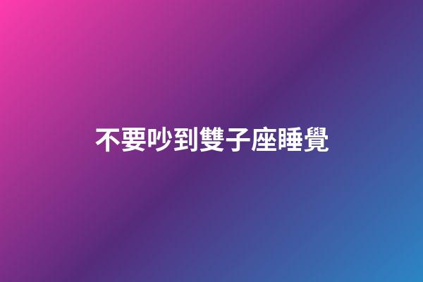 不要吵到雙子座睡覺-第1張-星座運勢-玄機派