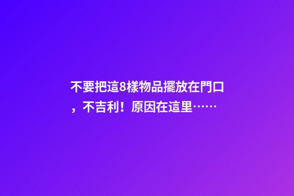 不要把這8樣物品擺放在門口，不吉利！原因在這里……