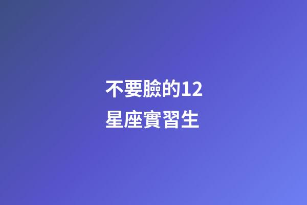 不要臉的12星座實習生-第1張-星座運勢-玄機派