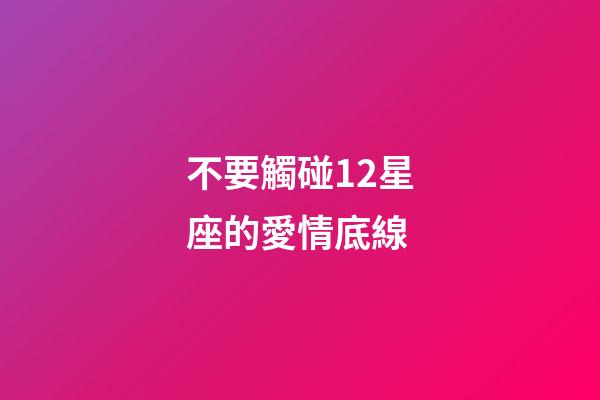 不要觸碰12星座的愛情底線-第1張-星座運勢-玄機派